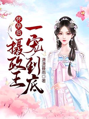 怀孕后,摄政王一宠到底!