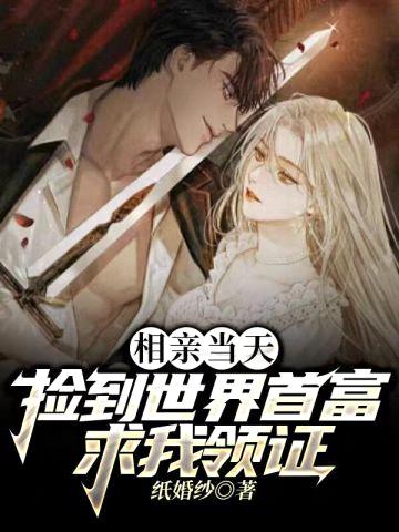 相亲当天:捡到世界首富求我领证