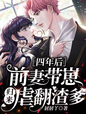 四年后,前妻带崽归来虐翻渣爹